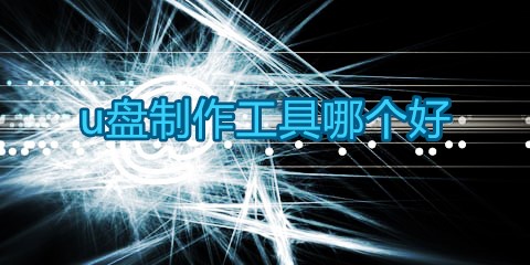 u盘制作工具大全-u盘制作工具哪个好