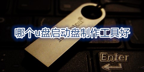 u盘启动盘制作工具大全-哪个u盘启动盘制作工具好